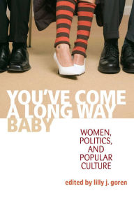 Title: You've Come A Long Way, Baby: Women, Politics, and Popular Culture, Author: Lilly J. Goren