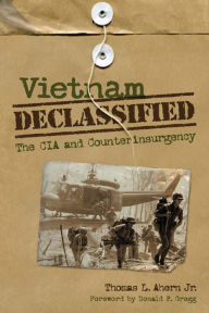 Title: Vietnam Declassified: The CIA and Counterinsurgency, Author: Thomas L. Ahern Jr.