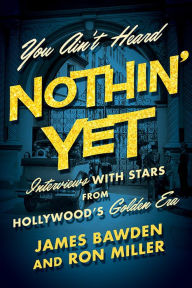 Title: You Ain't Heard Nothin' Yet: Interviews with Stars from Hollywood's Golden Era, Author: James Bawden