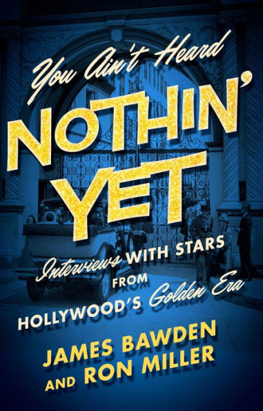 You Ain't Heard Nothin' Yet: Interviews with Stars from Hollywood's Golden Era
