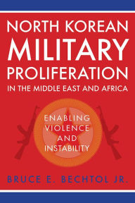 Title: North Korean Military Proliferation in the Middle East and Africa: Enabling Violence and Instability, Author: Bruce E. Bechtol Jr.