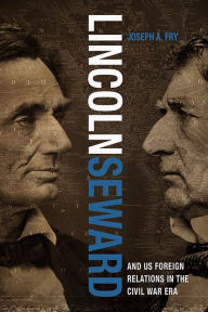 Title: Lincoln, Seward, and US Foreign Relations in the Civil War Era, Author: Joseph A. Fry