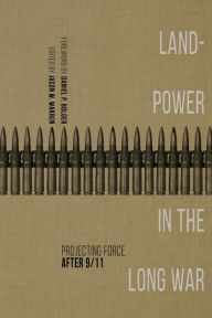 Title: Landpower in the Long War: Projecting Force After 9/11, Author: Jason W. Warren