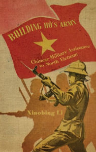 Title: Building Ho's Army: Chinese Military Assistance to North Vietnam, Author: Xiaobing Li