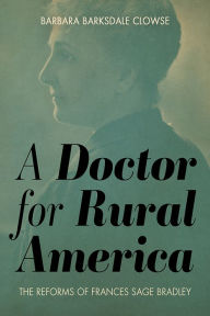 Title: A Doctor for Rural America: The Reforms of Frances Sage Bradley, Author: Barbara Barksdale Clowse