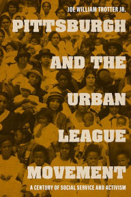 Title: Pittsburgh and the Urban League Movement: A Century of Social Service and Activism, Author: Joe William Trotter Jr.