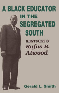 Title: A Black Educator in the Segregated South: Kentucky's Rufus B. Atwood, Author: Gerald L. Smith