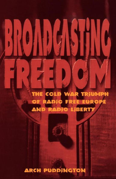 Broadcasting Freedom: The Cold War Triumph of Radio Free Europe and Radio Liberty