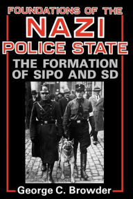 Title: Foundations of the Nazi Police State: The Formation of Sipo and SD, Author: George C. Browder