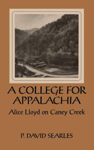 Title: A College For Appalachia: Alice Lloyd on Caney Creek, Author: P. David Searles