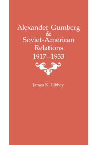 Title: Alexander Gumberg and Soviet-American Relations: 1917-1933, Author: James K. Libbey