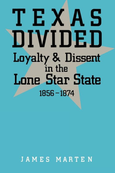 Texas Divided: Loyalty and Dissent in the Lone Star State, 1856-1874