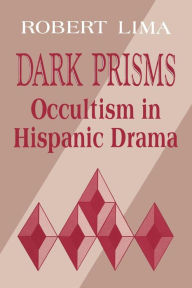 Title: Dark Prisms: Occultism in Hispanic Drama, Author: Robert Lima