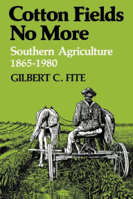 Title: Cotton Fields No More: Southern Agriculture, 1865-1980, Author: Gilbert C. Fite