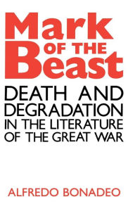 Title: Mark of the Beast: Death and Degradation in the Literature of the Great War, Author: Alfredo Bonadeo