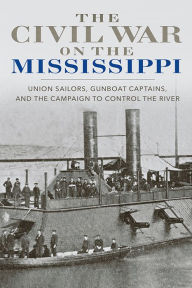 Title: The Civil War on the Mississippi: Union Sailors, Gunboat Captains, and the Campaign to Control the River, Author: Barbara Brooks Tomblin