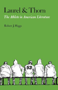 Title: Laurel and Thorn: The Athlete in American Literature, Author: Robert J. Higgs