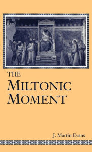 Title: The Miltonic Moment, Author: J. Martin Evans