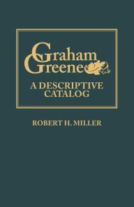 Title: Graham Greene: A Descriptive Catalog, Author: Robert H. Miller