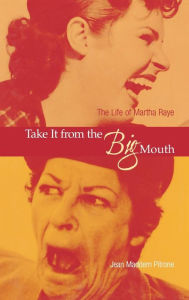 Title: Take It from the Big Mouth: The Life of Martha Raye, Author: Jean Maddern Pitrone