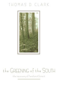 Title: The Greening of the South: The Recovery of Land and Forest, Author: Thomas D. Clark