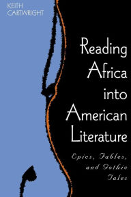 Title: Reading Africa into American Literature: Epics, Fables, and Gothic Tales, Author: Keith Cartwright