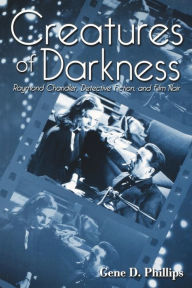 Title: Creatures of Darkness: Raymond Chandler, Detective Fiction, and Film Noir, Author: Gene D. Phillips