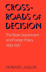 Title: Crossroads Of Decision: The State Department and Foreign Policy, 1933-1937 / Edition 1, Author: Howard Jablon