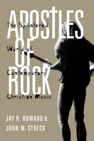 Title: Apostles of Rock: The Splintered World of Contemporary Christian Music, Author: Jay R. Howard