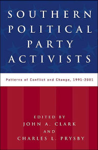 Title: Southern Political Party Activists: Patterns of Conflict and Change, 1991-2001, Author: John A. Clark