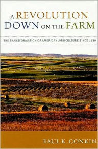 Title: A Revolution Down on the Farm: The Transformation of American Agriculture since 1929, Author: Paul K. Conkin