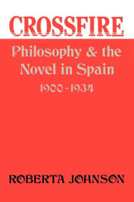 Title: Crossfire: Philosophy and the Novel in Spain, 1900-1934, Author: Roberta Johnson
