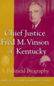 Title: Chief Justice Fred M. Vinson of Kentucky: A Political Biography, Author: James E. St. Clair