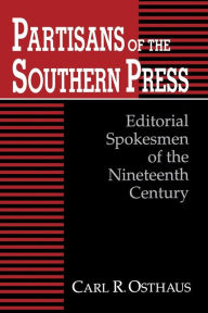 Title: Partisans of the Southern Press: Editorial Spokesmen of the Nineteenth Century, Author: Carl R. Osthaus
