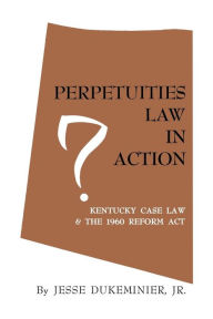 Title: Perpetuities Law in Action: Kentucky Case Law and the 1960 Reform Act, Author: Jesse Dukeminier Jr.