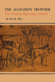 Title: The Allegheny Frontier: West Virginia Beginnings, 1730-1830, Author: Otis K. Rice