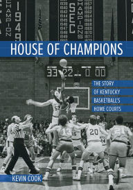 Title: House of Champions: The Story of Kentucky Basketball's Home Courts, Author: Kevin Cook