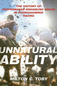 Title: Unnatural Ability: The History of Performance-Enhancing Drugs in Thoroughbred Racing, Author: Milton C. Toby