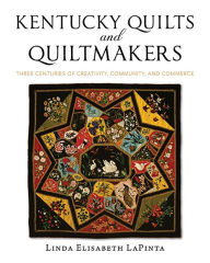 Title: Kentucky Quilts and Quiltmakers: Three Centuries of Creativity, Community, and Commerce, Author: Linda Elisabeth LaPinta
