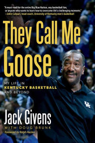 Title: They Call Me Goose: My Life in Kentucky Basketball and Beyond, Author: Jack Givens