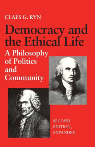 Title: Democracy and the Ethical Life: A Philosophy of Politics and Community, Second Edition Expanded / Edition 2, Author: Claes G. Ryn