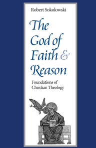 Title: The God of Faith and Reason: Foundations of Christian Theology / Edition 1, Author: Robert Sokolowski