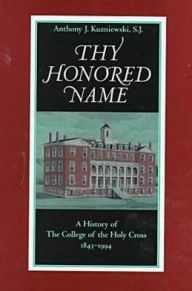 Title: Thy Honored Name: A History of the College of the Holy Cross, 1843-1994, Author: Anthony J. Kuzniewski