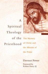 Title: A Spiritual Theology of the Priesthood: The Mystery of Christ and the Mission of the Priest, Author: Dermot Power. Foreword by Robert Faricy S.J.