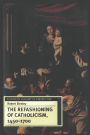 Refashioning of Catholicism, 1450-1700: A Reassessment of the Counter Reformation / Edition 1