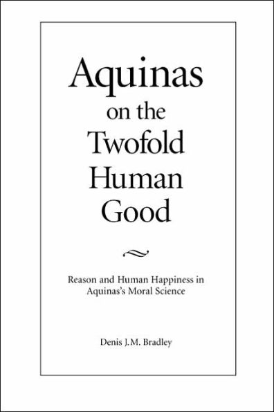 Aquinas on the Twofold Human Good: Reason and Human Happiness in Aquinas's Moral Science