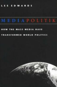 Title: Mediapolitik: How the Mass Media Have Transformed World Politics / Edition 1, Author: Lee Edwards