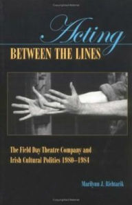 Title: Acting Between the Lines: The Field Day Theatre Company and Irish Cultural Politics, 1980-1984, Author: Marilynn J. Richtarik