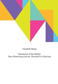 Title: Immanence of the Infinite: Hans Blumenberg and the Threshold to Modernity, Author: Elizabeth Brient