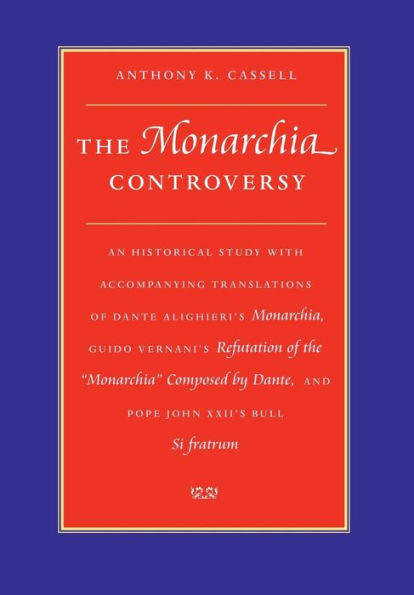 The Monarchia Controversy: An Historical Study with Accompanying Translations of Dante Alighieri's Monarchia, Guido Vernani's Refutation of the Monarchia Composed by Dante, and Pope John XXII's Bull Si fratrum